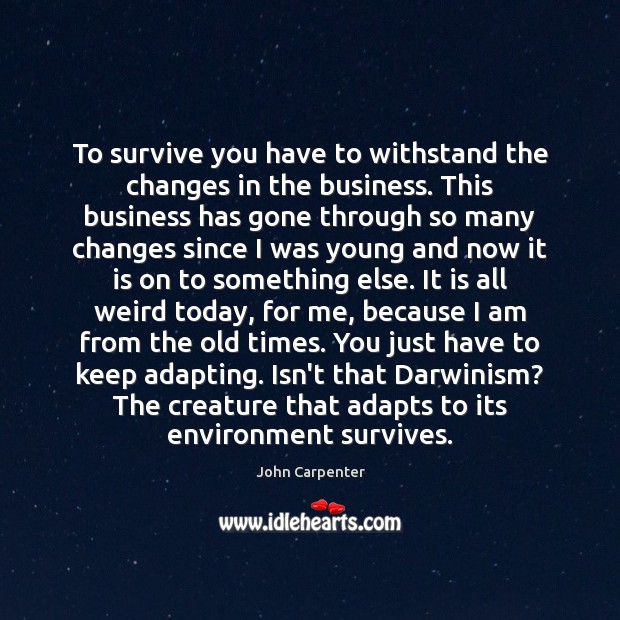 To survive you have to withstand the changes in the business. This John Carpenter Picture Quote