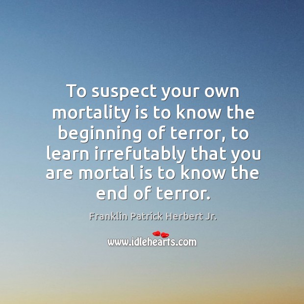 To suspect your own mortality is to know the beginning of terror Franklin Patrick Herbert Jr. Picture Quote