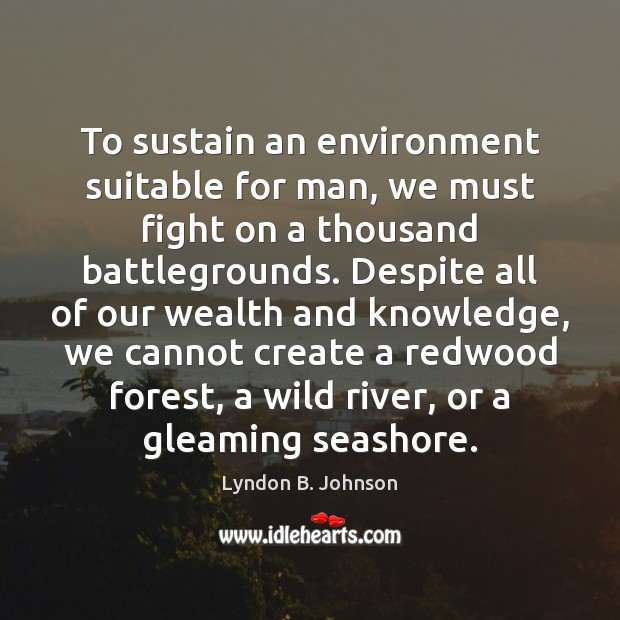 To sustain an environment suitable for man, we must fight on a Lyndon B. Johnson Picture Quote