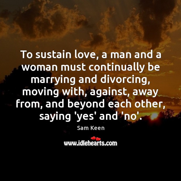 To sustain love, a man and a woman must continually be marrying Sam Keen Picture Quote