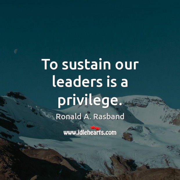 To sustain our leaders is a privilege. Ronald A. Rasband Picture Quote