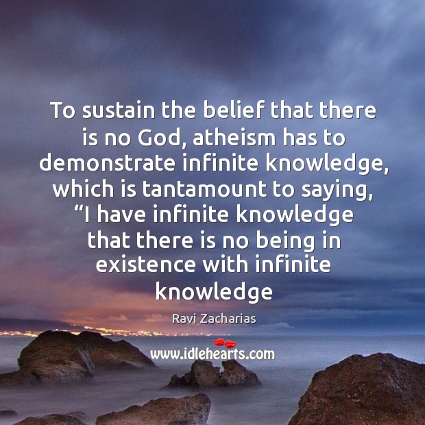 To sustain the belief that there is no God, atheism has to Ravi Zacharias Picture Quote