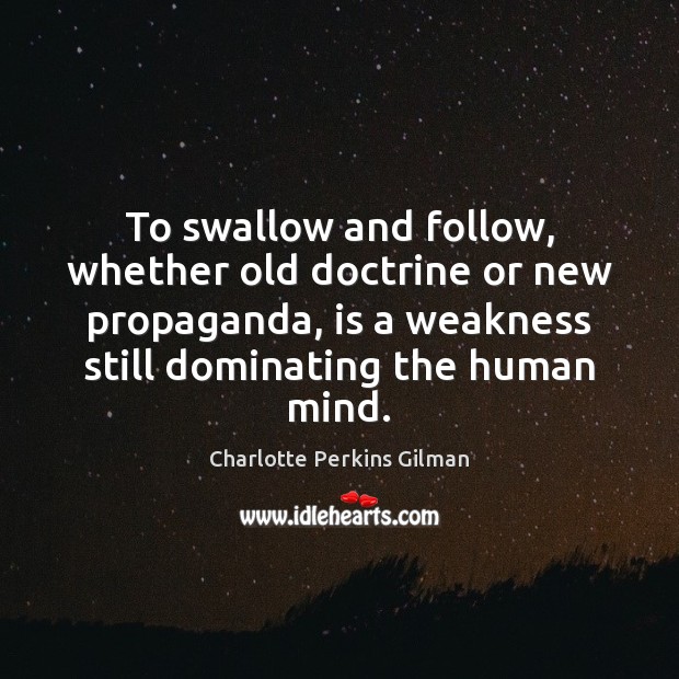 To swallow and follow, whether old doctrine or new propaganda, is a Charlotte Perkins Gilman Picture Quote