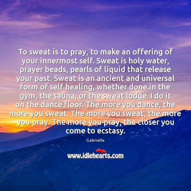 To sweat is to pray, to make an offering of your innermost Gabrielle Picture Quote
