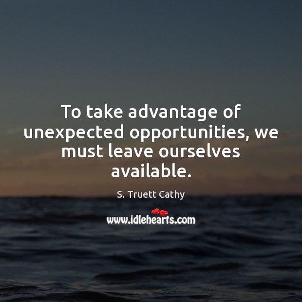 To take advantage of unexpected opportunities, we must leave ourselves available. S. Truett Cathy Picture Quote