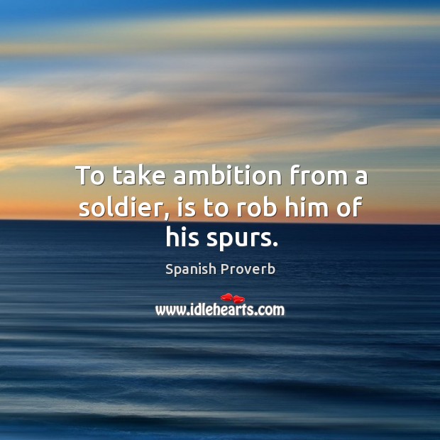 To take ambition from a soldier, is to rob him of his spurs. Image