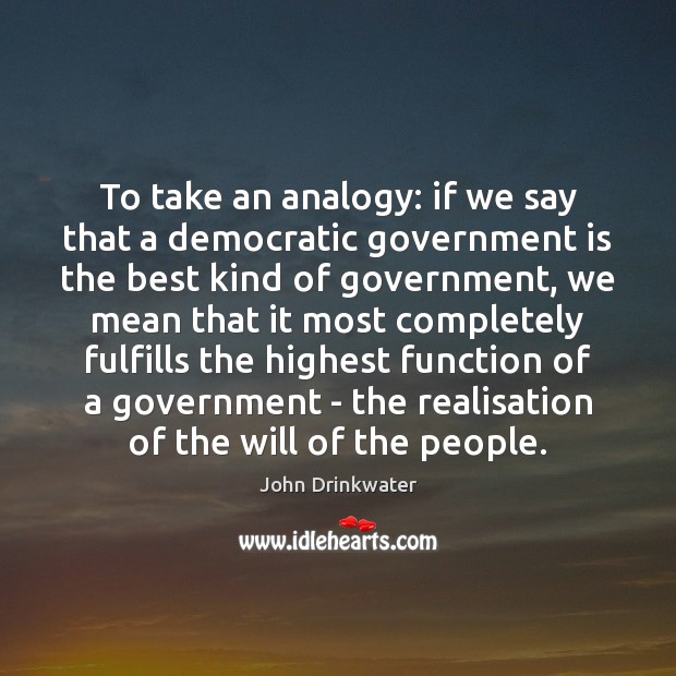 To take an analogy: if we say that a democratic government is John Drinkwater Picture Quote
