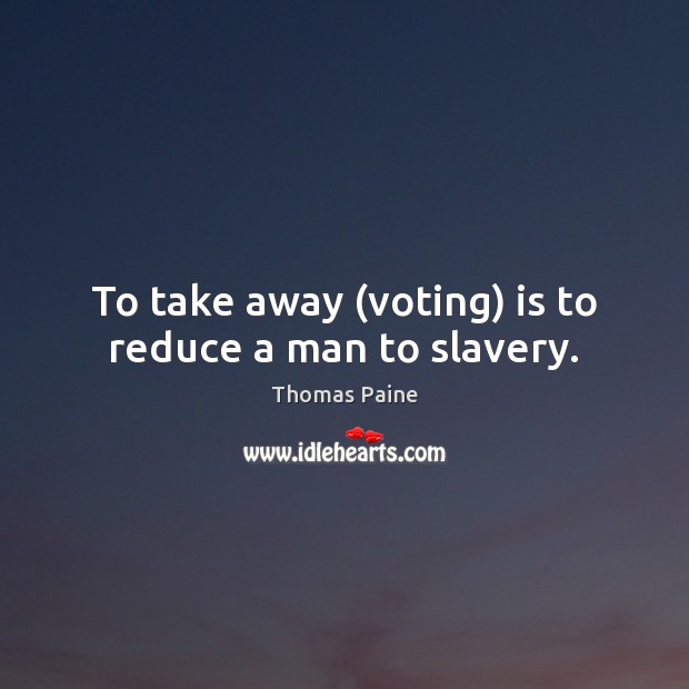 To take away (voting) is to reduce a man to slavery. Thomas Paine Picture Quote