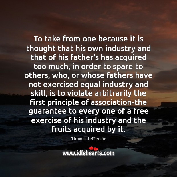 To take from one because it is thought that his own industry Thomas Jefferson Picture Quote