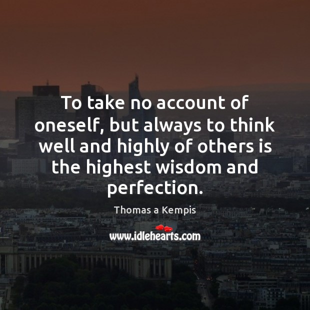 To take no account of oneself, but always to think well and Thomas a Kempis Picture Quote