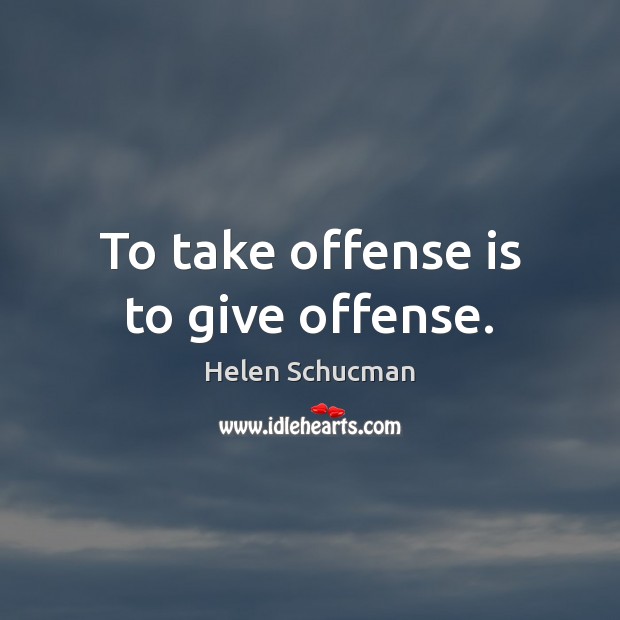 To take offense is to give offense. Helen Schucman Picture Quote