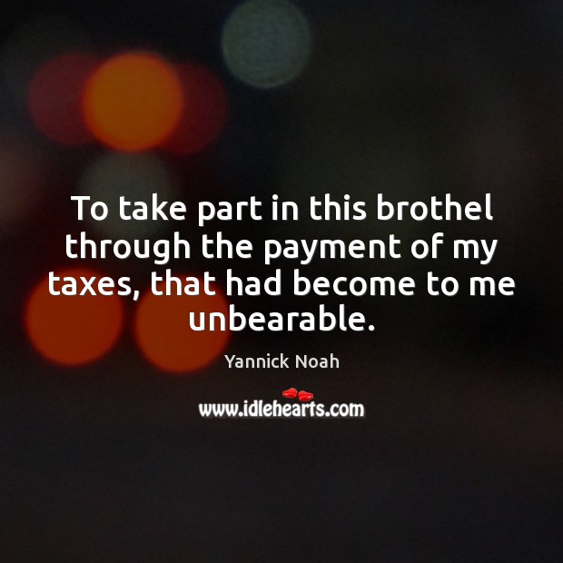 To take part in this brothel through the payment of my taxes, 