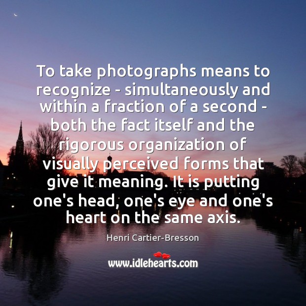 To take photographs means to recognize – simultaneously and within a fraction Henri Cartier-Bresson Picture Quote