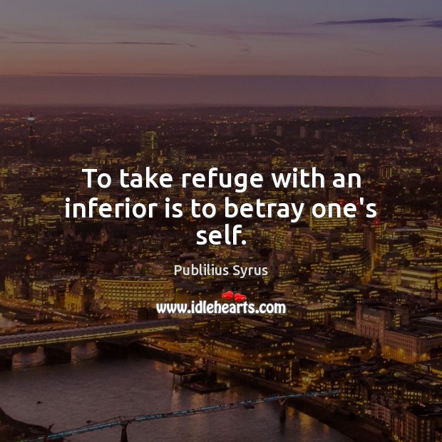 To take refuge with an inferior is to betray one’s self. Image