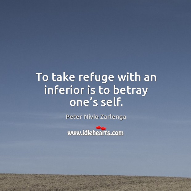 To take refuge with an inferior is to betray one’s self. Image