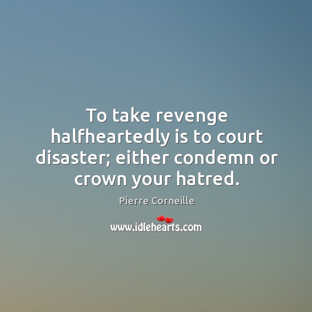To take revenge halfheartedly is to court disaster; either condemn or crown your hatred. Image