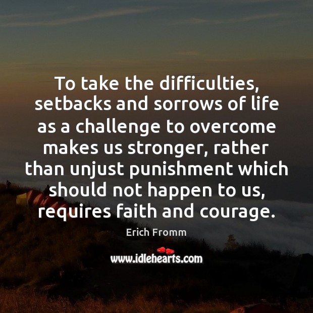 To take the difficulties, setbacks and sorrows of life as a challenge Erich Fromm Picture Quote