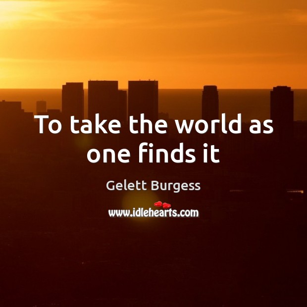 To take the world as one finds it Image