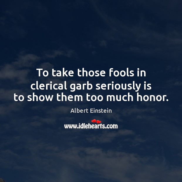 To take those fools in clerical garb seriously is to show them too much honor. Image