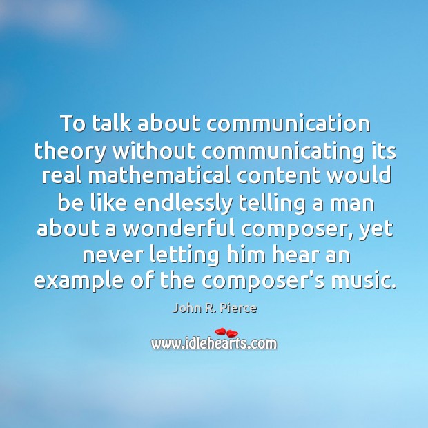 To talk about communication theory without communicating its real mathematical content would John R. Pierce Picture Quote