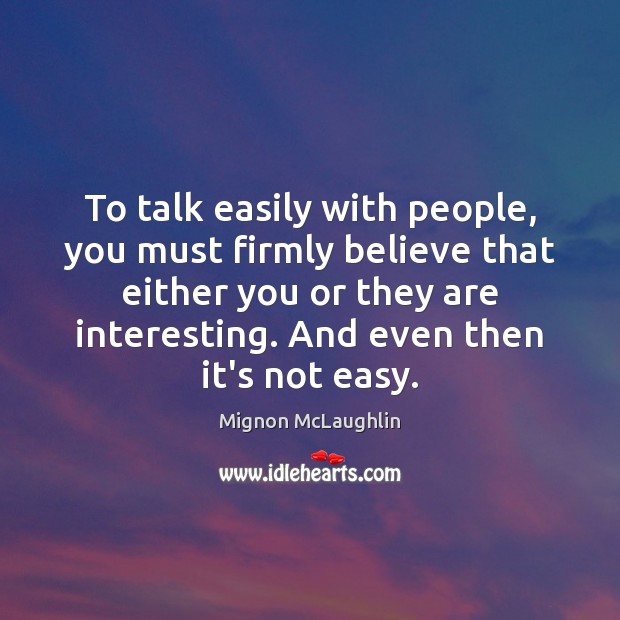 To talk easily with people, you must firmly believe that either you Mignon McLaughlin Picture Quote