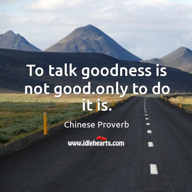 To talk goodness is not good.only to do it is. Chinese Proverbs Image