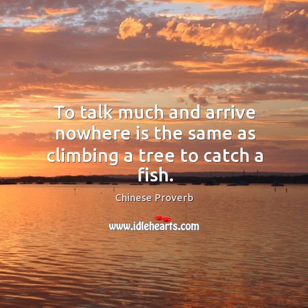 To talk much and arrive nowhere is the same as climbing a tree to catch a fish. Chinese Proverbs Image