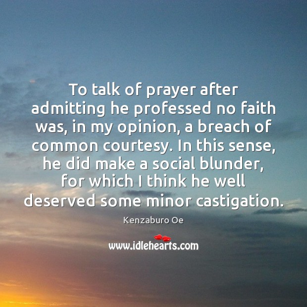 To talk of prayer after admitting he professed no faith was, in Kenzaburo Oe Picture Quote