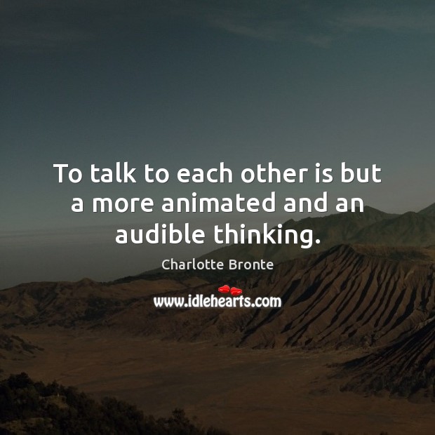 To talk to each other is but a more animated and an audible thinking. Charlotte Bronte Picture Quote