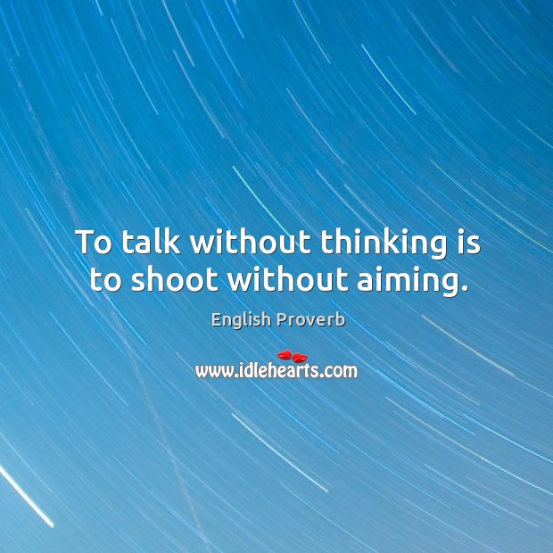 To talk without thinking is to shoot without aiming. Image