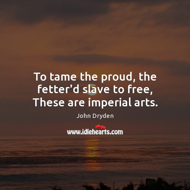 To tame the proud, the fetter’d slave to free, These are imperial arts. Image