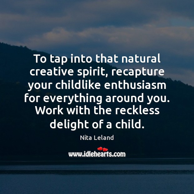 To tap into that natural creative spirit, recapture your childlike enthusiasm for Image