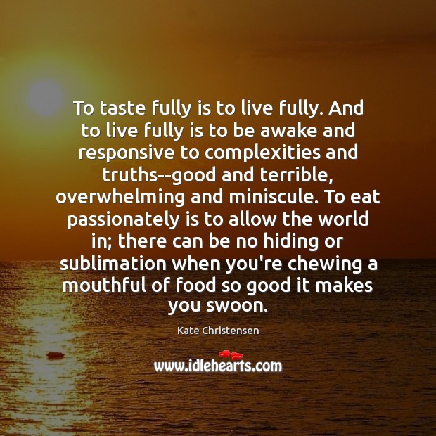 To taste fully is to live fully. And to live fully is Kate Christensen Picture Quote