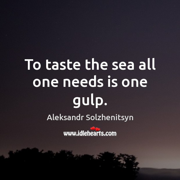 To taste the sea all one needs is one gulp. Aleksandr Solzhenitsyn Picture Quote