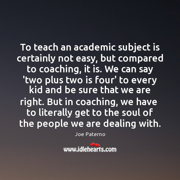 To teach an academic subject is certainly not easy, but compared to Joe Paterno Picture Quote