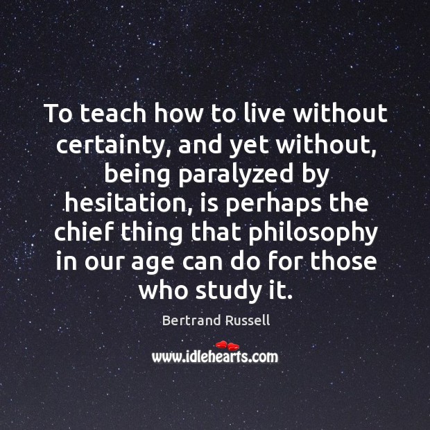 To teach how to live without certainty, and yet without, being paralyzed by hesitation Bertrand Russell Picture Quote