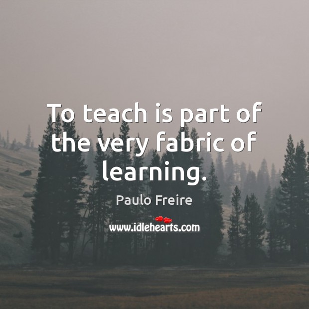 To teach is part of the very fabric of learning. Paulo Freire Picture Quote