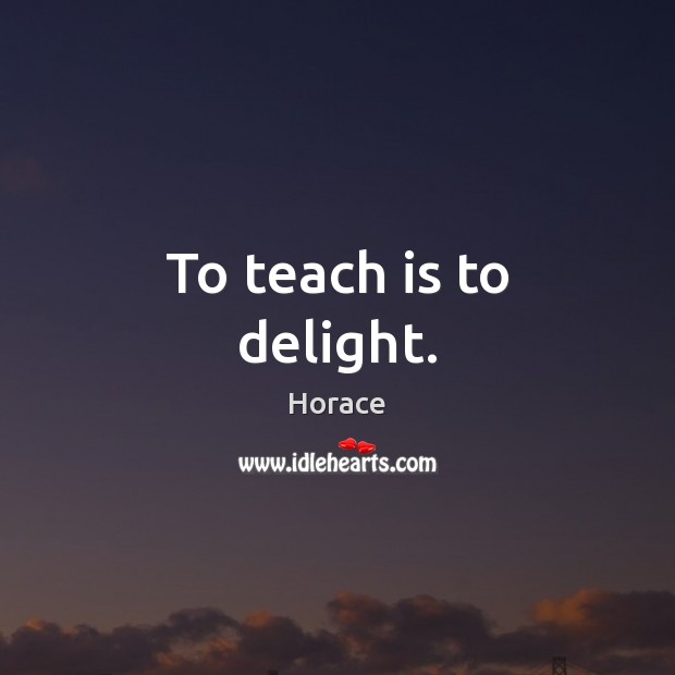 To teach is to delight. Horace Picture Quote