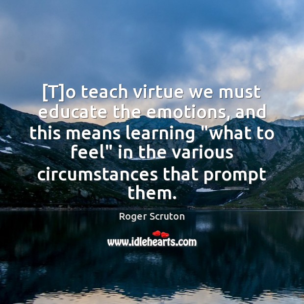 [T]o teach virtue we must educate the emotions, and this means Image