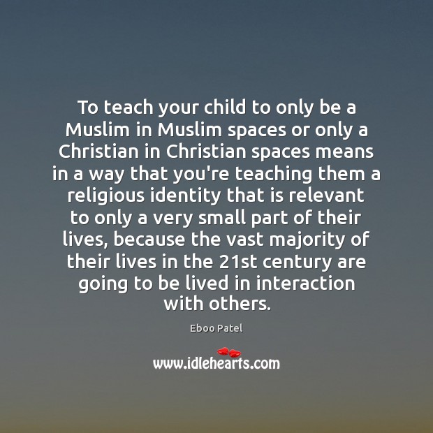 To teach your child to only be a Muslim in Muslim spaces Eboo Patel Picture Quote