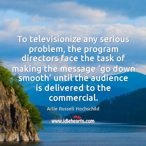 To televisionize any serious problem, the program directors face the task of Arlie Russell Hochschild Picture Quote