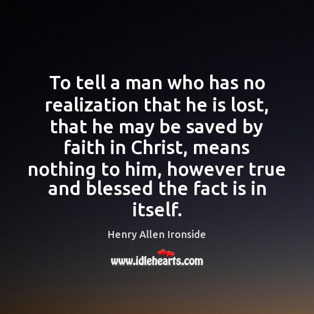 To tell a man who has no realization that he is lost, Henry Allen Ironside Picture Quote