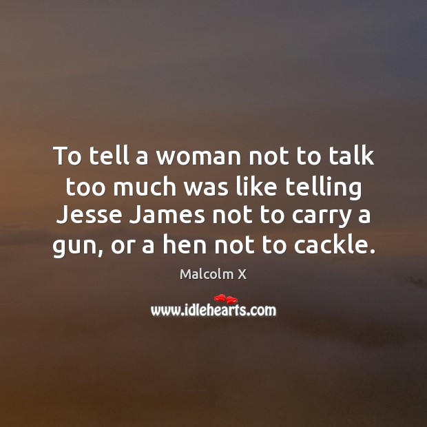 To tell a woman not to talk too much was like telling Malcolm X Picture Quote