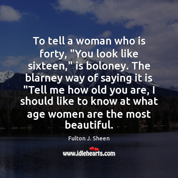 To tell a woman who is forty, “You look like sixteen,” is Fulton J. Sheen Picture Quote