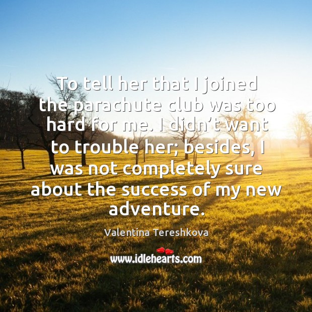 To tell her that I joined the parachute club was too hard for me. Valentina Tereshkova Picture Quote