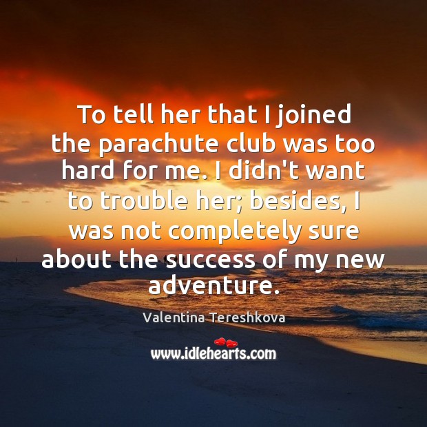 To tell her that I joined the parachute club was too hard Valentina Tereshkova Picture Quote