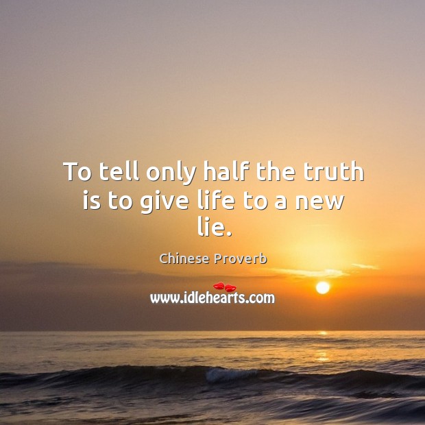 To tell only half the truth is to give life to a new lie. Image