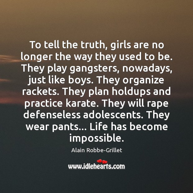To tell the truth, girls are no longer the way they used Alain Robbe-Grillet Picture Quote