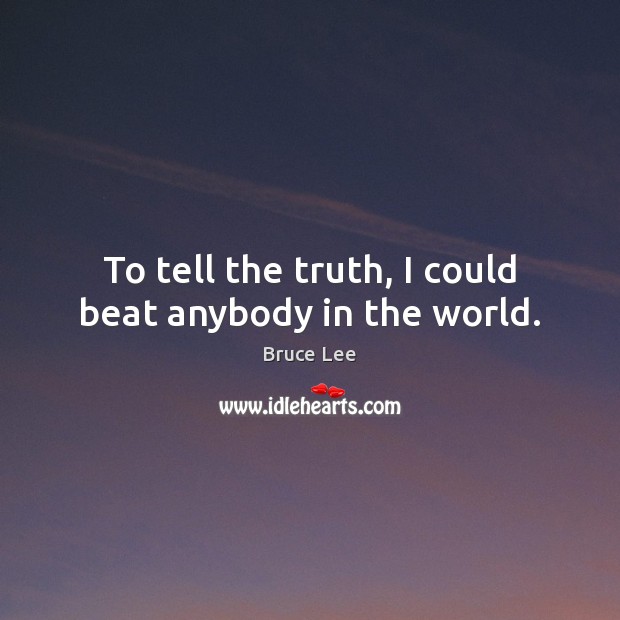 To tell the truth, I could beat anybody in the world. Bruce Lee Picture Quote