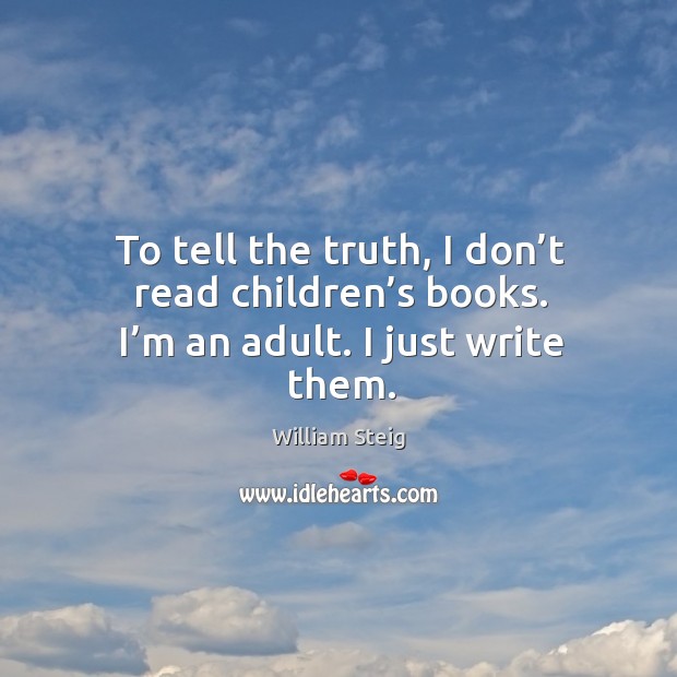 To tell the truth, I don’t read children’s books. I’m an adult. I just write them. Image